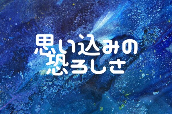 思い込みの恐ろしさ